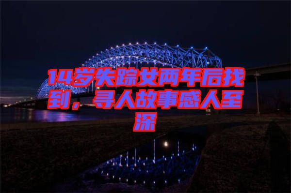 14歲失蹤女兩年后找到,尋人故事感人至深