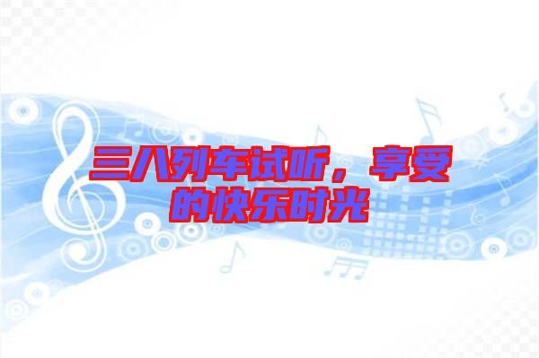 三八列車試聽,享受的快樂時光