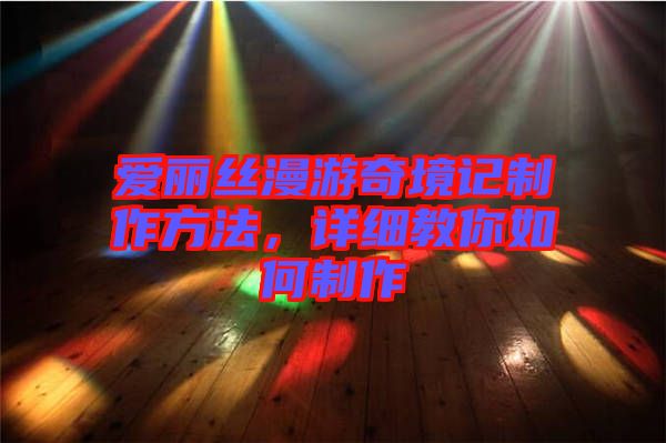 愛麗絲漫游奇境記制作方法,詳細(xì)教你如何制作