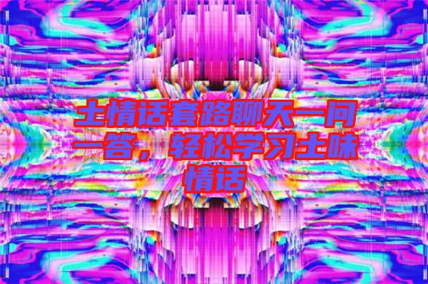 土情話套路聊天一問一答,輕松學習土味情話