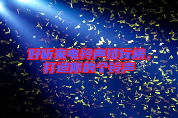好聽來電鈴聲排行榜,打造你的個鈴聲