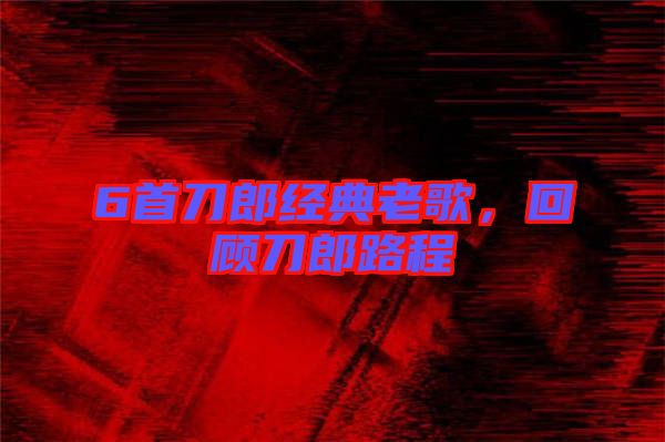 6首刀郎經(jīng)典老歌,回顧刀郎路程