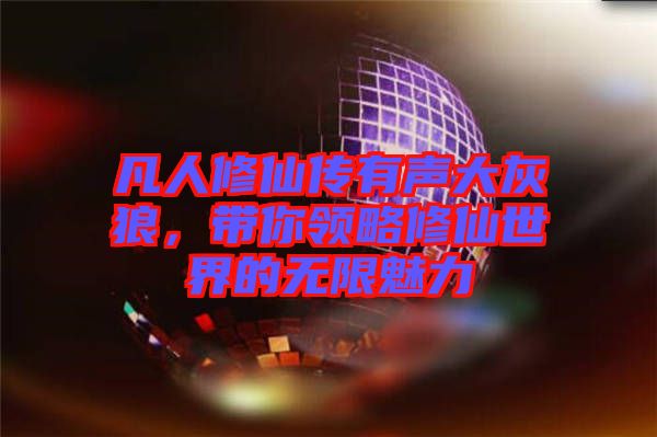 凡人修仙傳有聲大灰狼,帶你領(lǐng)略修仙世界的無(wú)限魅力