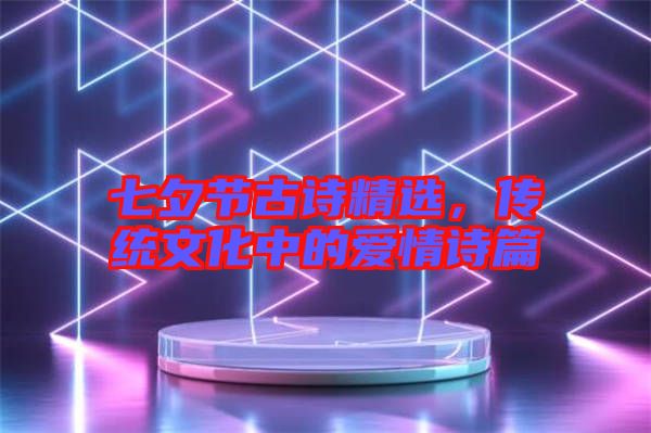 七夕節古詩精選,傳統文化中的愛情詩篇