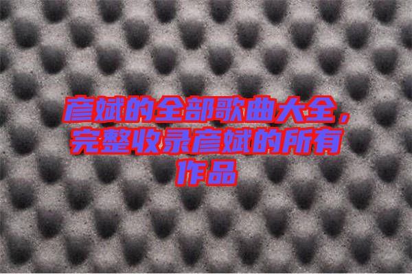 彥斌的全部歌曲大全，完整收錄彥斌的所有作品