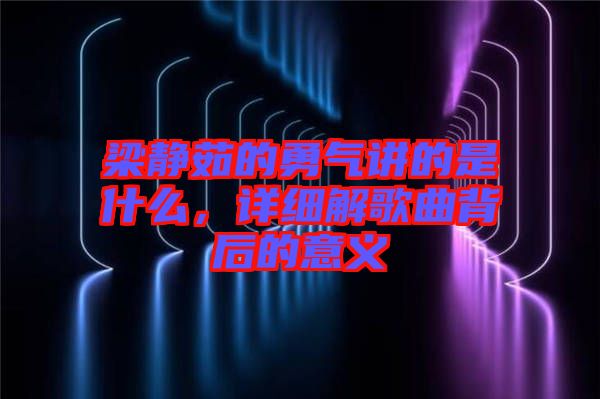 梁靜茹的勇氣講的是什么,詳細解歌曲背后的意義