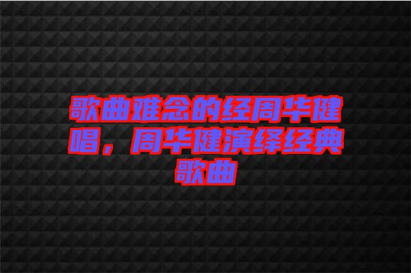 歌曲難念的經(jīng)周華健唱,周華健演繹經(jīng)典歌曲