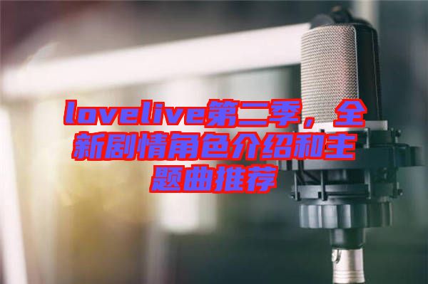 lovelive第二季,全新劇情角色介紹和主題曲推薦