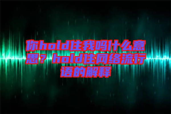 你hold住我嗎什么意思?hold住網絡流行語的解釋