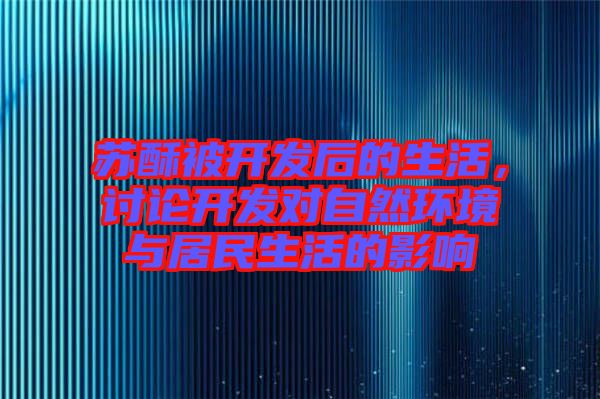 蘇酥被開(kāi)發(fā)后的生活,討論開(kāi)發(fā)對(duì)自然環(huán)境與居民生活的影響