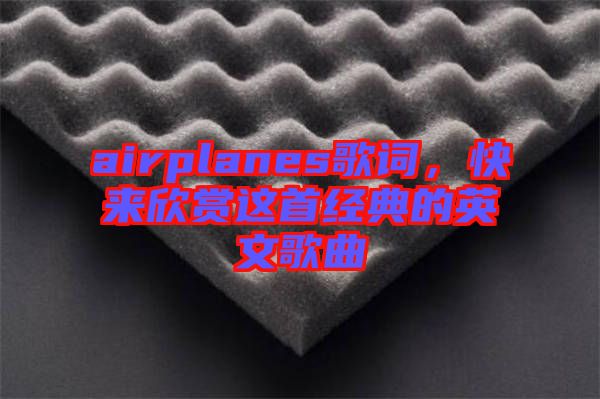 airplanes歌詞,快來欣賞這首經典的英文歌曲