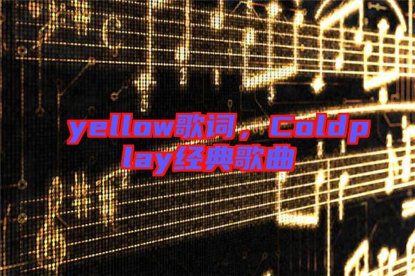 yellow歌詞，Coldplay經(jīng)典歌曲