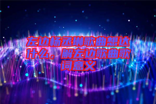 左邊楊丞琳歌曲想達什么,解左邊歌曲歌詞意義
