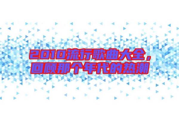 2010流行歌曲大全,回顧那個年代的熱潮