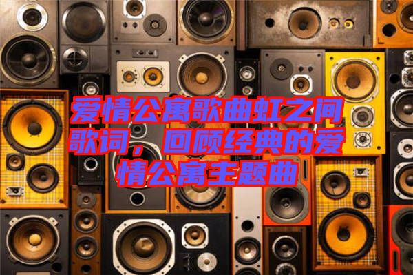 愛情公寓歌曲虹之間歌詞,回顧經(jīng)典的愛情公寓主題曲