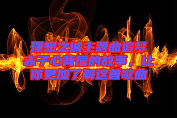 理想之城主題曲追夢赤子心背后的故事,讓你更加了解這首歌曲