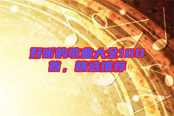 好聽(tīng)的歌曲大全100首,精選推薦