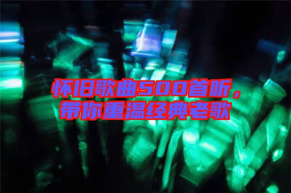 懷舊歌曲500首聽，帶你重溫經典老歌