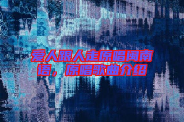 愛(ài)人跟人走原唱閩南語(yǔ),原唱歌曲介紹