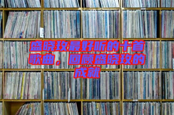 盛曉玫最好聽的十首歌曲,回顧盛曉玫的成就