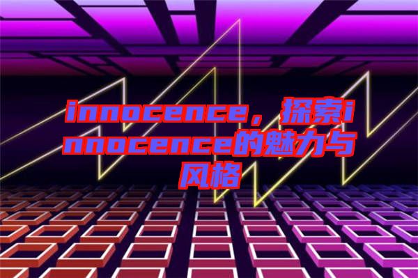 innocence,探索innocence的魅力與風格