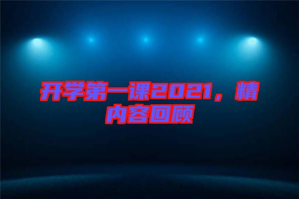 開學第一課2021,精內(nèi)容回顧