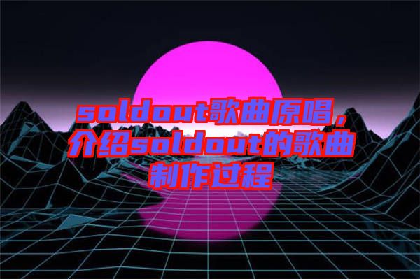 soldout歌曲原唱,介紹soldout的歌曲制作過(guò)程