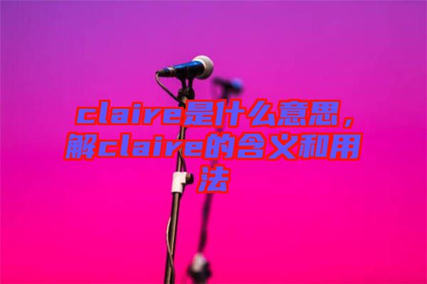 claire是什么意思,解claire的含義和用法