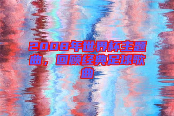 2008年世界杯主題曲,回顧經(jīng)典足球歌曲