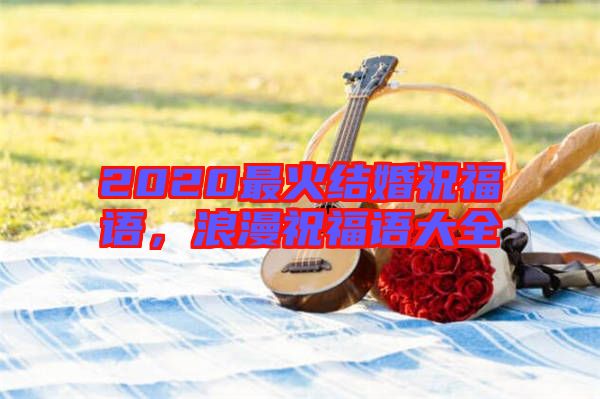 2020最火結婚祝福語,浪漫祝福語大全