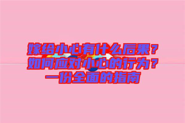 嫁給小心有什么后果?如何應(yīng)對(duì)小心的行為?一份全面的指南
