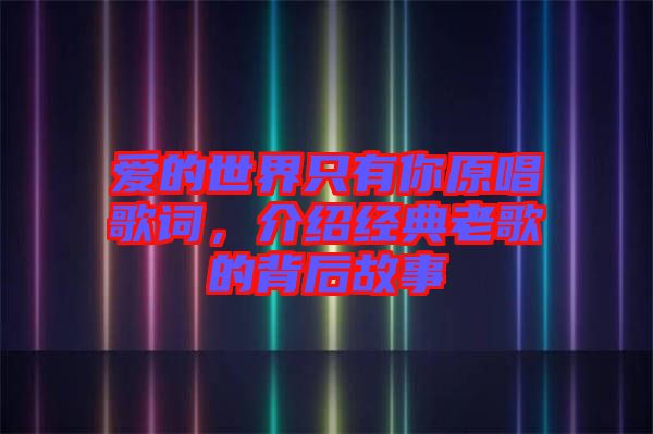 愛的世界只有你原唱歌詞,介紹經典老歌的背后故事