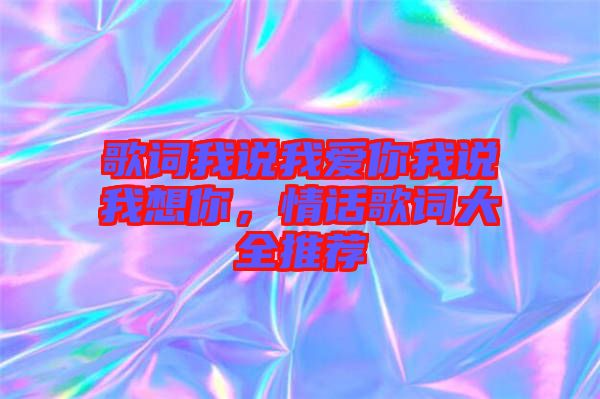 歌詞我說我愛你我說我想你,情話歌詞大全推薦