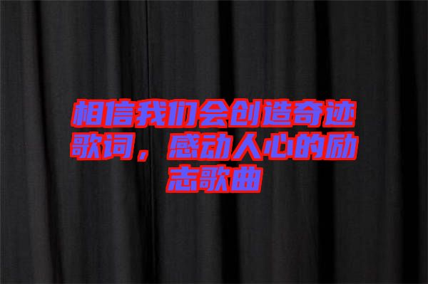 相信我們會創造奇跡歌詞,感動人心的勵志歌曲