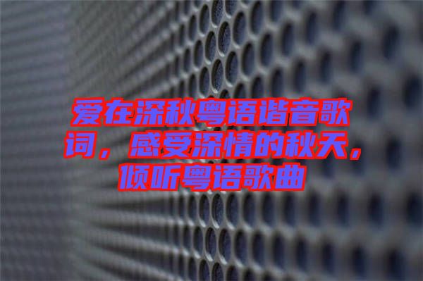 愛在深秋粵語諧音歌詞,感受深情的秋天,傾聽粵語歌曲