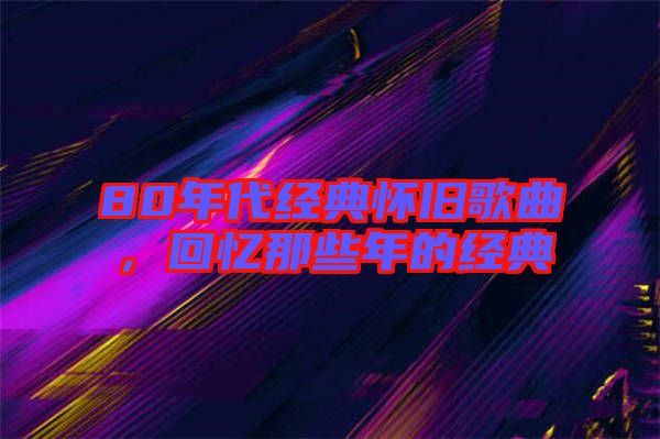 80年代經(jīng)典懷舊歌曲,回憶那些年的經(jīng)典