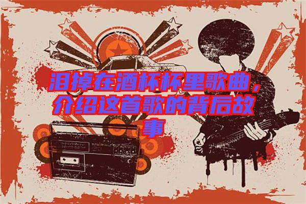 淚掉在酒杯杯里歌曲,介紹這首歌的背后故事