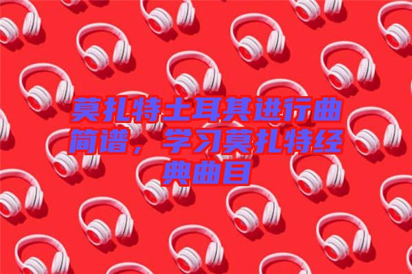 莫扎特土耳其進行曲簡譜,學習莫扎特經(jīng)典曲目