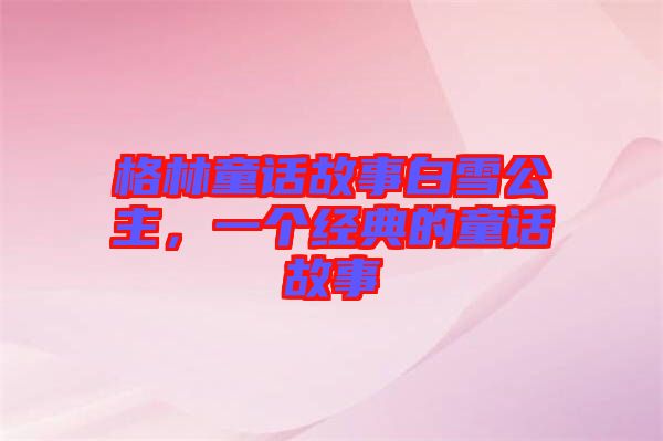 格林童話故事白雪公主,一個經典的童話故事