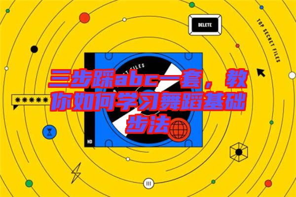 三步踩abc一套,教你如何學習舞蹈基礎步法