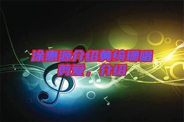 涂惠源介紹黃綺珊唱剪愛,介紹