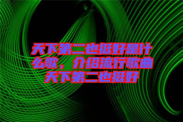 天下第二也挺好是什么歌,介紹流行歌曲天下第二也挺好