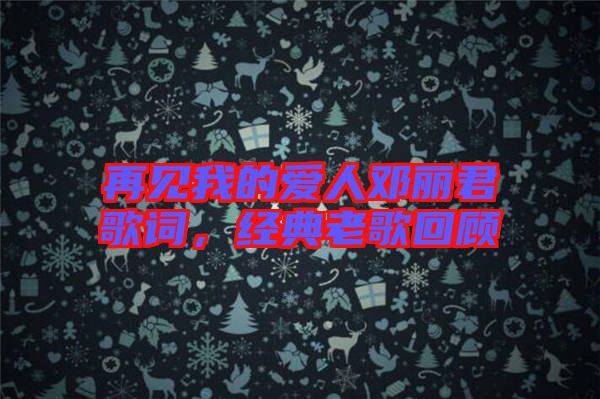 再見我的愛人鄧麗君歌詞,經典老歌回顧