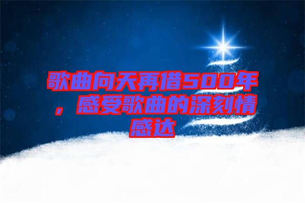 歌曲向天再借500年,感受歌曲的深刻情感達(dá)