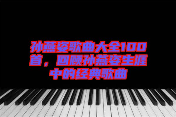 孫燕姿歌曲大全100首,回顧孫燕姿生涯中的經(jīng)典歌曲