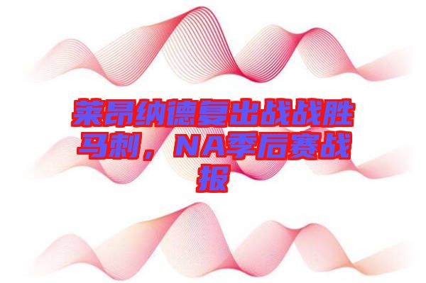 萊昂納德復(fù)出戰(zhàn)戰(zhàn)勝馬刺,NA季后賽戰(zhàn)報