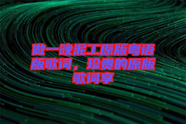 做一晚泥工原版粵語版歌詞,珍貴的原版歌詞享