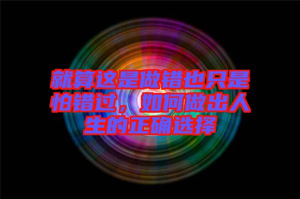 就算這是做錯(cuò)也只是怕錯(cuò)過,如何做出人生的正確選擇