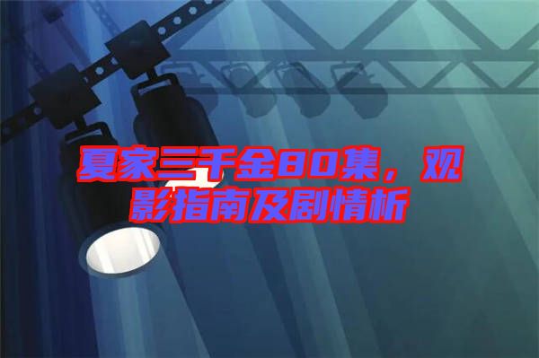 夏家三千金80集,觀影指南及劇情析