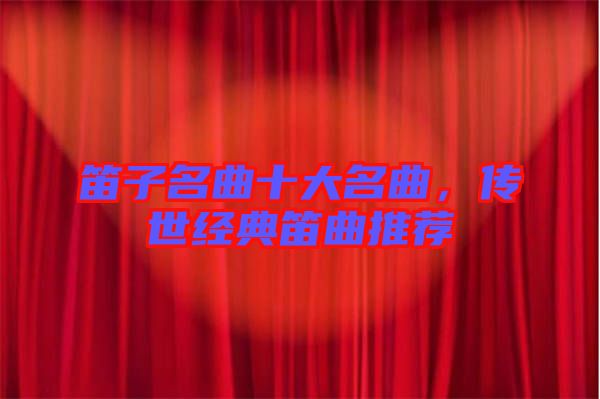 笛子名曲十大名曲,傳世經典笛曲推薦